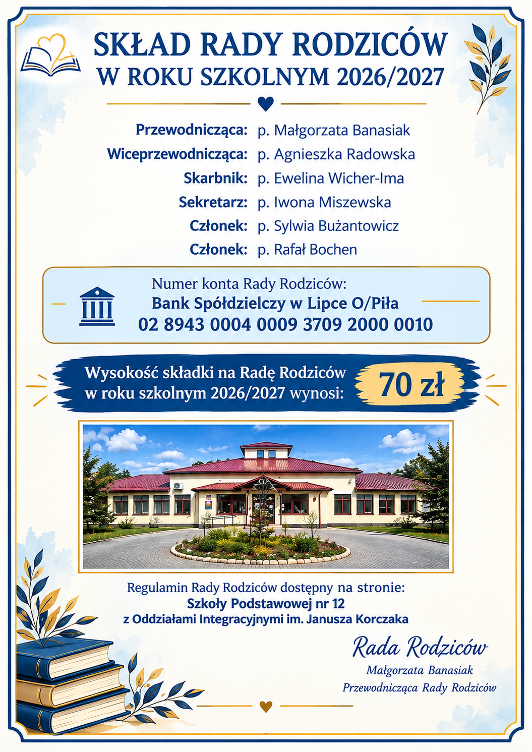 SKŁAD RADY RODZICÓW W ROKU SZKOLNYM 2026/2027 Przewodnicząca: p. Małgorzata Banasiak Wiceprzewodnicząca: p. Agnieszka Radowska Skarbnik: p. Ewelina Wicher-Ima Sekretarz: p. Iwona Miszewska Członek: p. Sylwia Bużantowicz Członek: p. Rafał Bochen Numer konta Rady Rodziców: Bank Spółdzielczy w Lipce O/Piła 02 8943 0004 0009 3709 2000 0010 Wysokość składki na Radę Rodziców w roku szkolnym 2026/2027 wynosi: 70 zł